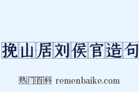 挽山居刘侯官造句是什么意思的图片